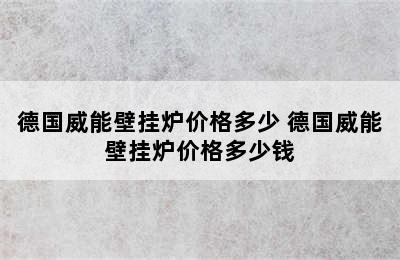 德国威能壁挂炉价格多少 德国威能壁挂炉价格多少钱